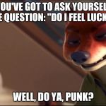 Dirty Harry - Zootopia edition | YOU'VE GOT TO ASK YOURSELF ONE QUESTION: "DO I FEEL LUCKY?"; WELL, DO YA, PUNK? | image tagged in nick wilde serious,zootopia,nick wilde,judy hopps,dirty harry,funny | made w/ Imgflip meme maker