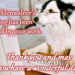 Dog computer | Mrs. Lichtenwalner's morning has been brightened by your work. Thank you and may you have a wonderful day! | image tagged in dog computer | made w/ Imgflip meme maker