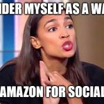 Alexandria Ocasio-Cortez | I CONSIDER MYSELF AS A WARRIOR; THE AMAZON FOR SOCIALISM | image tagged in alexandria ocasio-cortez | made w/ Imgflip meme maker