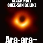 Blackhole | BLACK HOLE ONEE-SAN BE LIKE; Ara-ara~ | image tagged in blackhole | made w/ Imgflip meme maker