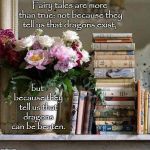 Books | Fairy tales are more than true: not because they tell us that dragons exist, but because they tell us that dragons can be beaten. | image tagged in books | made w/ Imgflip meme maker