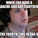 DazedDaz | WHEN YOU HAVE A HEADACHE AND ARE LIGHTHEADED; FOR THE FOURTH TIME IN ONE WEEK | image tagged in dazeddaz | made w/ Imgflip meme maker