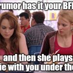 Awkward moment! lol | When rumor has it your BFF is gay; and then she plays footsie with you under the table | image tagged in regina george | made w/ Imgflip meme maker