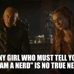 Any man who must tell you I am the king | ANY GIRL WHO MUST TELL YOU "I AM A NERD" IS NO TRUE NERD | image tagged in any man who must tell you i am the king | made w/ Imgflip meme maker