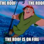 Quasimodo hunchback of notre dame | THE ROOF                THE ROOF; THE ROOF IS ON FIRE | image tagged in quasimodo hunchback of notre dame | made w/ Imgflip meme maker