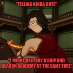 Yandere Cinder | "FEELING KINDA CUTE"; "I MIGHT DESTROY A SHIP AND BEACON ACADEMY AT THE SAME TIME" | image tagged in yandere cinder | made w/ Imgflip meme maker