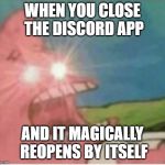 Triggered patrick | WHEN YOU CLOSE THE DISCORD APP; AND IT MAGICALLY REOPENS BY ITSELF | image tagged in triggered patrick | made w/ Imgflip meme maker