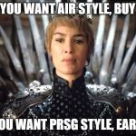 Cersei meme | IF YOU WANT AIR STYLE, BUY IT; IF YOU WANT PRSG STYLE, EARN IT | image tagged in cersei meme | made w/ Imgflip meme maker