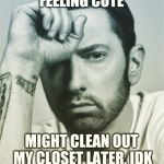 Feeling cute Eminem | image tagged in feeling cute eminem | made w/ Imgflip meme maker