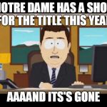 Aand it's gone! | NOTRE DAME HAS A SHOT FOR THE TITLE THIS YEAR; AAAAND ITS'S GONE | image tagged in aand it's gone | made w/ Imgflip meme maker