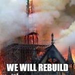 Notre Dame Church Burn | WE WILL REBUILD | image tagged in notre dame church burn | made w/ Imgflip meme maker