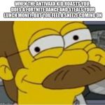 ned flanders mischievous smile | WHEN THE ANTIVAXX KID ROASTS YOU, DOES A FORTNITE DANCE AND STEALS YOUR LUNCH MONEY, BUT YOU FEEL A SNEEZE COMING ON | image tagged in ned flanders mischievous smile | made w/ Imgflip meme maker
