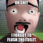 AAAHHHHH! | OH SHIT; I FORGOT TO FLUSH THE TOILET. | image tagged in aaahhhhh | made w/ Imgflip meme maker