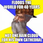 scumbag god | FLOODS THE WORLD FOR 40 YEARS; NOT ONE RAIN CLOUD FOR HIS OWN CATHEDRAL | image tagged in scumbag god | made w/ Imgflip meme maker