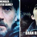 Jaime and Bran | CAN’T REMEMBER WHY YOU HATED JAIME? BRAN REMEMBERS | image tagged in jaime and bran,game of thrones,memes | made w/ Imgflip meme maker