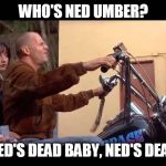 WHO'S NED UMBER | WHO'S NED UMBER? NED'S DEAD BABY, NED'S DEAD | image tagged in zeds dead,ned umber,game of thrones,pulp fiction,bruce willis | made w/ Imgflip meme maker