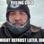 Antarctica | FEELING COLD; MIGHT DEFROST LATER, IDK | image tagged in antarctica | made w/ Imgflip meme maker