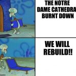 Squidward's Chair | THE NOTRE DAME CATHEDRAL BURNT DOWN; WE WILL REBUILD!! | image tagged in squidward's chair | made w/ Imgflip meme maker