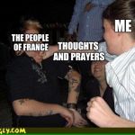 Face punch | ME; THE PEOPLE OF FRANCE; THOUGHTS AND PRAYERS | image tagged in face punch | made w/ Imgflip meme maker