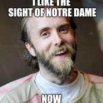 I like it now | I LIKE THE SIGHT OF NOTRE DAME; NOW | image tagged in happy varg,notre dame,church,burning,happy easter | made w/ Imgflip meme maker