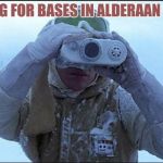 tactical hoth rebel | LOOKING FOR BASES IN ALDERAAN PLACES | image tagged in tactical hoth rebel | made w/ Imgflip meme maker