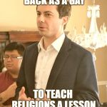 Pete Buttigieg | CHRIST CAME BACK AS A GAY; TO TEACH RELIGIONS A LESSON | image tagged in pete buttigieg | made w/ Imgflip meme maker