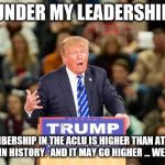 Trump's wall. | UNDER MY LEADERSHIP; MEMBERSHIP IN THE ACLU IS HIGHER THAN AT ANY POINT IN HISTORY.  AND IT MAY GO HIGHER … WE'LL SEE. | image tagged in trump's wall | made w/ Imgflip meme maker