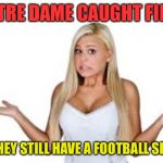 Dumb Blonde | NOTRE DAME CAUGHT FIRE? WILL THEY STILL HAVE A FOOTBALL SEASON? | image tagged in dumb blonde | made w/ Imgflip meme maker