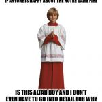 Altar boii | IF ANYONE IS HAPPY ABOUT THE NOTRE DAME FIRE; IS THIS ALTAR BOY AND I DON'T EVEN HAVE TO GO INTO DETAIL FOR WHY | image tagged in altar boii | made w/ Imgflip meme maker