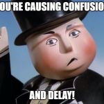 Is Sir Topham Hatt Gonna Have to Smack an Engine | YOU'RE CAUSING CONFUSION; AND DELAY! | image tagged in is sir topham hatt gonna have to smack an engine | made w/ Imgflip meme maker