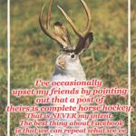 I Never Meant To Upset You | I've occasionally upset my friends by pointing out that a post of theirs is complete horse hockey. That is NEVER my intent.  The best thing about Facebook is that we can repeat what we've heard, and rely on our 100+ fact checkers to weigh in on its veracity. | image tagged in jackalope,facts,facebook,fable,bad luck brian | made w/ Imgflip meme maker