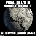 Dead Planet Earth | WHAT THE EARTH WOULD LOOK LIKE IF; WEED WAS LEGALIZED ON 420 | image tagged in dead planet earth | made w/ Imgflip meme maker