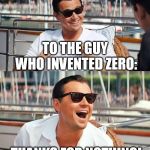 Leonardo Dicaprio Wolf Of Wall Street Meme | TO THE GUY WHO INVENTED ZERO:; THANKS FOR NOTHING! | image tagged in memes,leonardo dicaprio wolf of wall street,zero | made w/ Imgflip meme maker