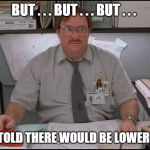 Lower Taxes | BUT . . . BUT . . . BUT . . . I WAS TOLD THERE WOULD BE LOWER TAXES. | image tagged in office space stapler,donald trump approves,income taxes | made w/ Imgflip meme maker