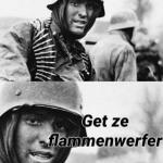 Hans get ze flammenwerfer meme