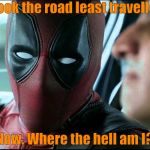 Deadpool | I took the road least travelled. Now. Where the hell am I? | image tagged in deadpool | made w/ Imgflip meme maker