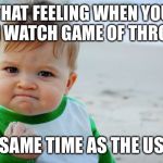 You do not live there but | THAT FEELING WHEN YOU CAN WATCH GAME OF THRONES SAME TIME AS THE US | image tagged in memes,success kid original | made w/ Imgflip meme maker