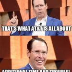 Randall Stephenson AT$T | THAT'S WHAT AT&T IS ALL ABOUT; ADDITIONAL TIME AND TROUBLE! | image tagged in randall stephenson att | made w/ Imgflip meme maker