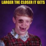 Beat-up Bad Luck Brian | WAS WONDERING, WHY A FIST APPEARS LARGER THE CLOSER IT GETS; THEN IT HIT HIM | image tagged in beat-up bad luck brian,wondering,thinking,punched,pipe_picasso,return | made w/ Imgflip meme maker