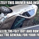 Car insurance | FORTUNATELY THIS DRIVER HAD INSURANCE... IT'S CALLED THE "GET OUT AND RUN" PLAN. PLEASE CALL THE GENERAL FOR YOUR FREE QUOTE | image tagged in car wreck | made w/ Imgflip meme maker