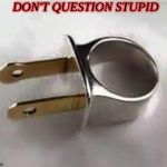 Stupid people  | DON'T QUESTION STUPID | image tagged in stupid people | made w/ Imgflip meme maker