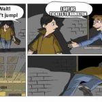 Wait Don’t Jump | I GOT US TICKETS TO HAMILTON | image tagged in wait dont jump | made w/ Imgflip meme maker