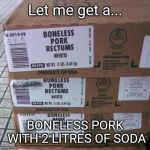BONELESS PORK | Let me get a... BONELESS PORK WITH 2 LITRES OF SODA | image tagged in boneless inverted pork rectum | made w/ Imgflip meme maker