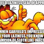 Garfield | GARFIELD LAZINESS SEAL OF APPROVAL; WHEN GARFIELD’S IMPRESSED WITH YOUR LAZINESS YOU KNOW YOUR A CHAMPION OF SLOTH LIKE INACTIVITY. | image tagged in garfield | made w/ Imgflip meme maker