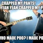 Old ACDC | CRAPPED MY PANTS!         YEAH YEAH YEAH CRAPPED MY PANTS! WHO MADE POO? I MADE POO | image tagged in old acdc | made w/ Imgflip meme maker
