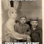 Easter Life plain wrong bunny rabbit | LITTLE DID THEY KNOW; THEY WOULD BE PUT IN BASKETS AND HIDDEN | image tagged in easter life plain wrong bunny rabbit | made w/ Imgflip meme maker
