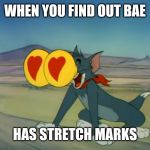 Stretch marks are beautiful | WHEN YOU FIND OUT BAE; HAS STRETCH MARKS | image tagged in tom heart eyes,memes,body positivity,body positive | made w/ Imgflip meme maker