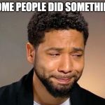 Jussie will make it simpler next time | SOME PEOPLE DID SOMETHING | image tagged in jussie crying | made w/ Imgflip meme maker