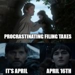 I GoT Regrets | PROCRASTINATING FILING TAXES; IT'S APRIL                   APRIL 16TH | image tagged in jaime and bran,memes | made w/ Imgflip meme maker