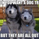 Those Guys.... | WHEN YOU WANT A DOG TREAT; BUT THEY ARE ALL OUT | image tagged in those guys | made w/ Imgflip meme maker